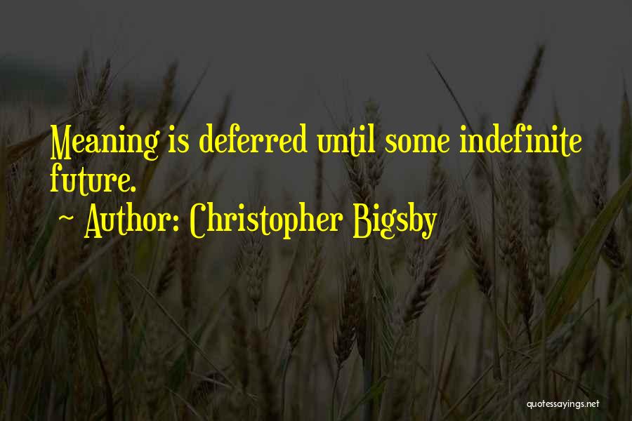 Christopher Bigsby Quotes: Meaning Is Deferred Until Some Indefinite Future.