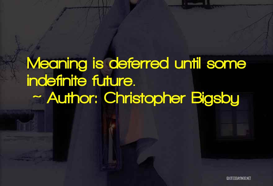 Christopher Bigsby Quotes: Meaning Is Deferred Until Some Indefinite Future.