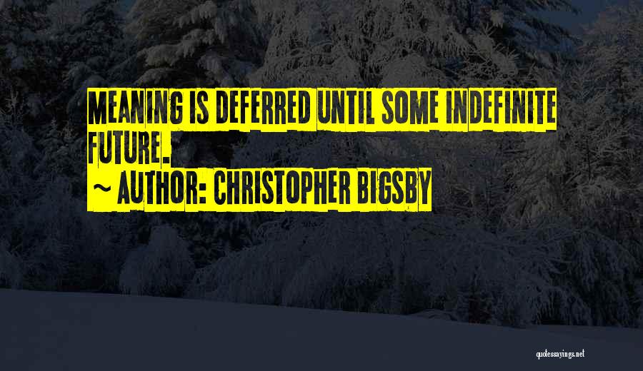 Christopher Bigsby Quotes: Meaning Is Deferred Until Some Indefinite Future.