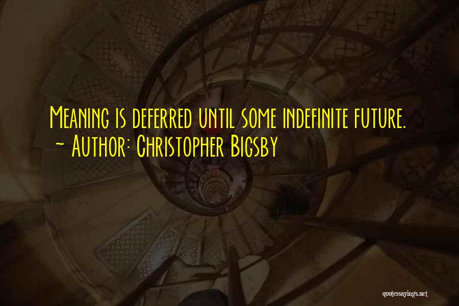 Christopher Bigsby Quotes: Meaning Is Deferred Until Some Indefinite Future.