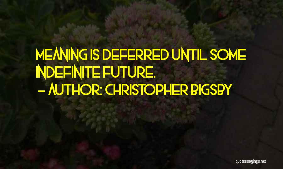 Christopher Bigsby Quotes: Meaning Is Deferred Until Some Indefinite Future.
