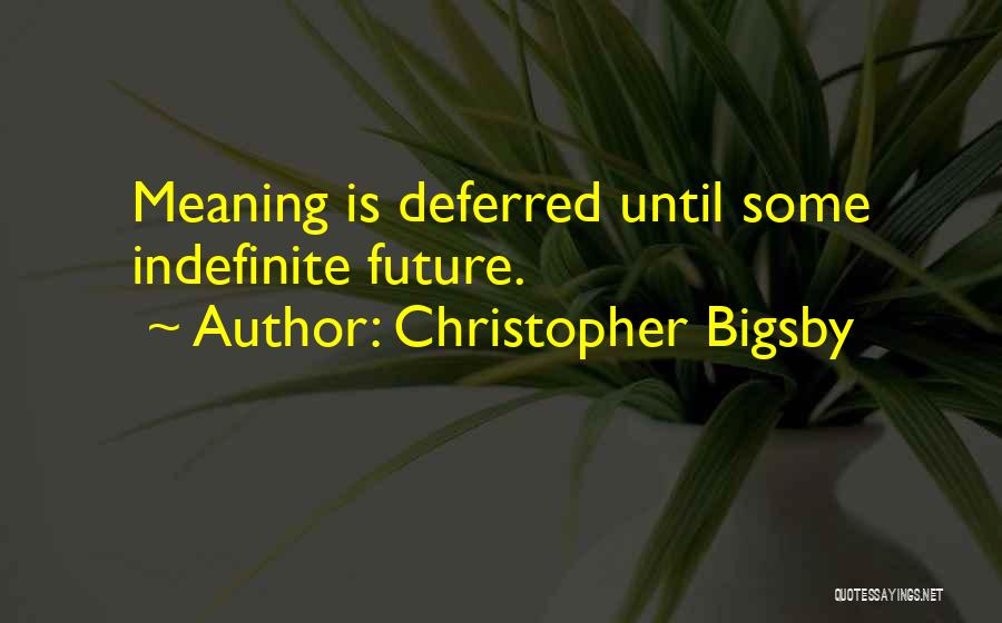 Christopher Bigsby Quotes: Meaning Is Deferred Until Some Indefinite Future.