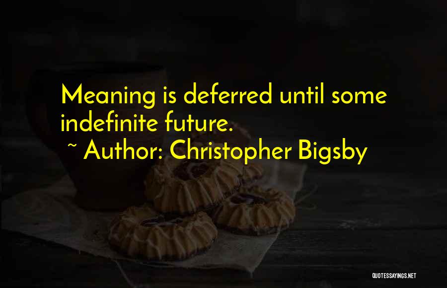 Christopher Bigsby Quotes: Meaning Is Deferred Until Some Indefinite Future.