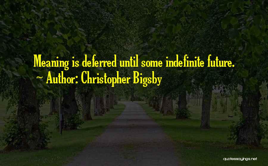 Christopher Bigsby Quotes: Meaning Is Deferred Until Some Indefinite Future.