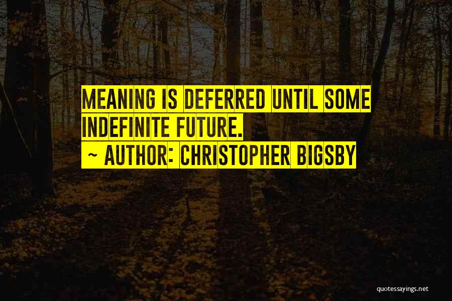 Christopher Bigsby Quotes: Meaning Is Deferred Until Some Indefinite Future.