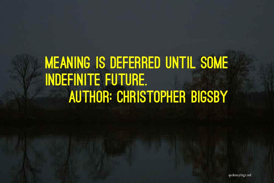 Christopher Bigsby Quotes: Meaning Is Deferred Until Some Indefinite Future.