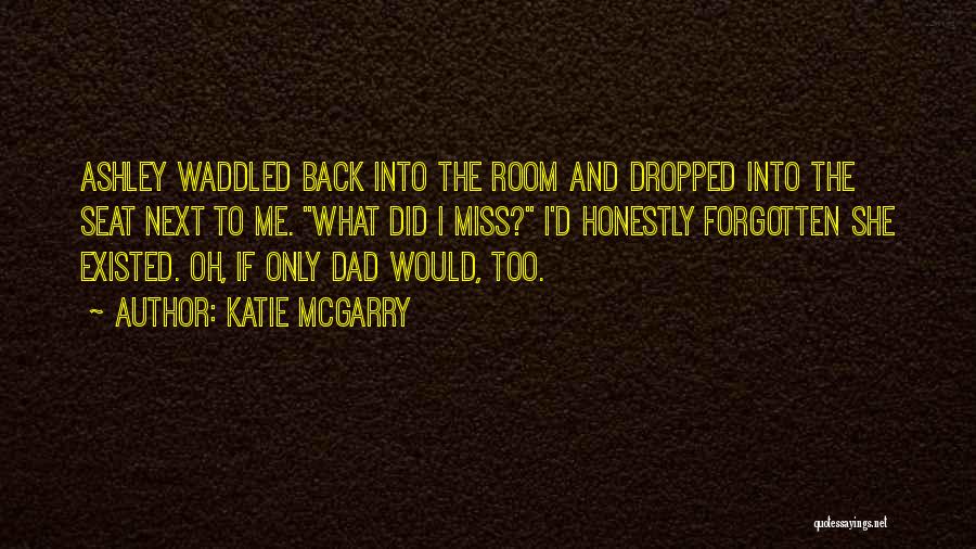 Katie McGarry Quotes: Ashley Waddled Back Into The Room And Dropped Into The Seat Next To Me. What Did I Miss? I'd Honestly