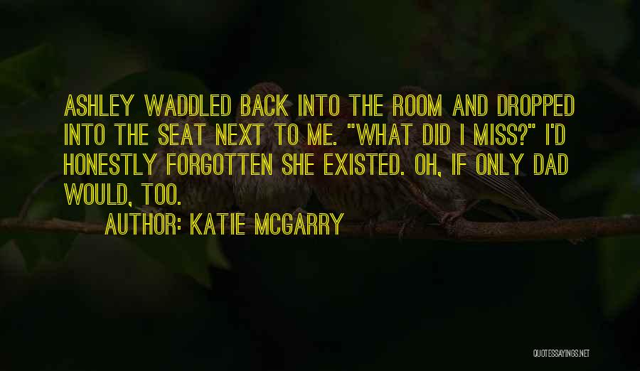 Katie McGarry Quotes: Ashley Waddled Back Into The Room And Dropped Into The Seat Next To Me. What Did I Miss? I'd Honestly