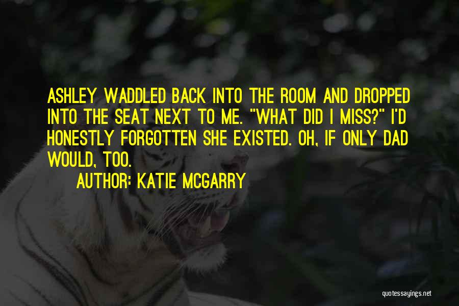 Katie McGarry Quotes: Ashley Waddled Back Into The Room And Dropped Into The Seat Next To Me. What Did I Miss? I'd Honestly