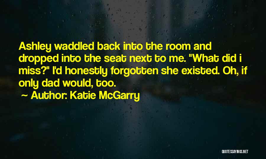 Katie McGarry Quotes: Ashley Waddled Back Into The Room And Dropped Into The Seat Next To Me. What Did I Miss? I'd Honestly