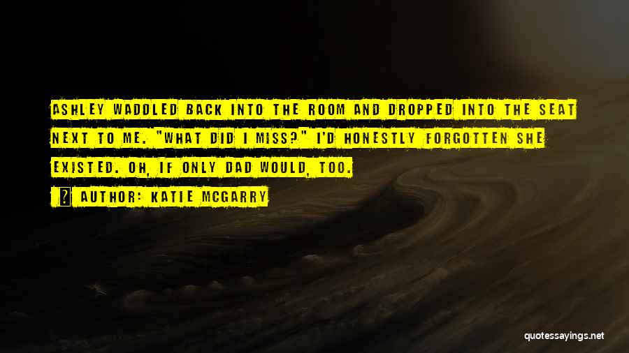 Katie McGarry Quotes: Ashley Waddled Back Into The Room And Dropped Into The Seat Next To Me. What Did I Miss? I'd Honestly