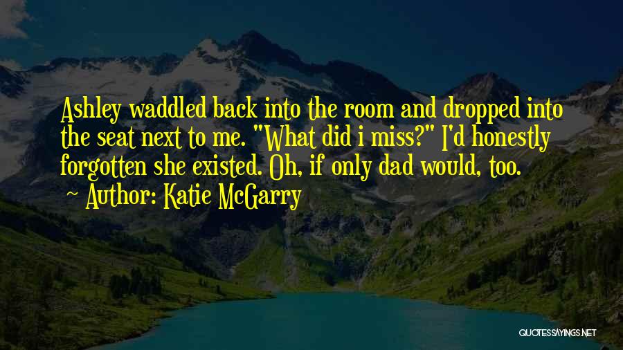 Katie McGarry Quotes: Ashley Waddled Back Into The Room And Dropped Into The Seat Next To Me. What Did I Miss? I'd Honestly