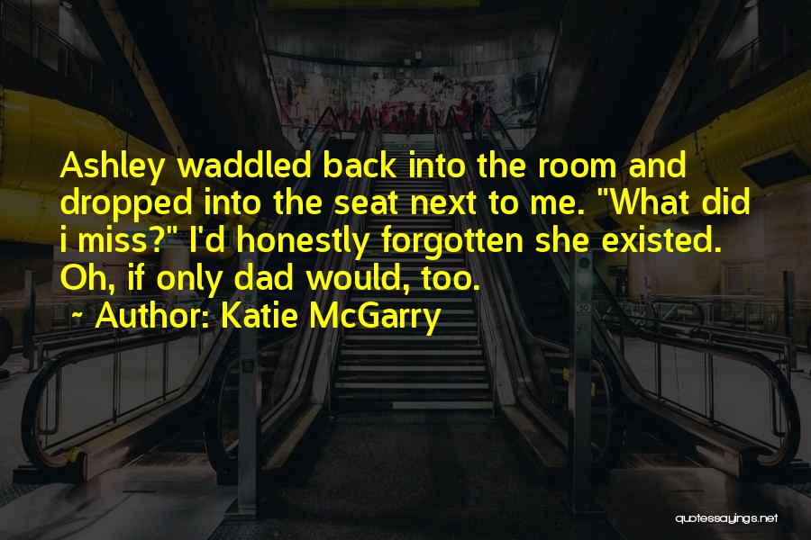 Katie McGarry Quotes: Ashley Waddled Back Into The Room And Dropped Into The Seat Next To Me. What Did I Miss? I'd Honestly