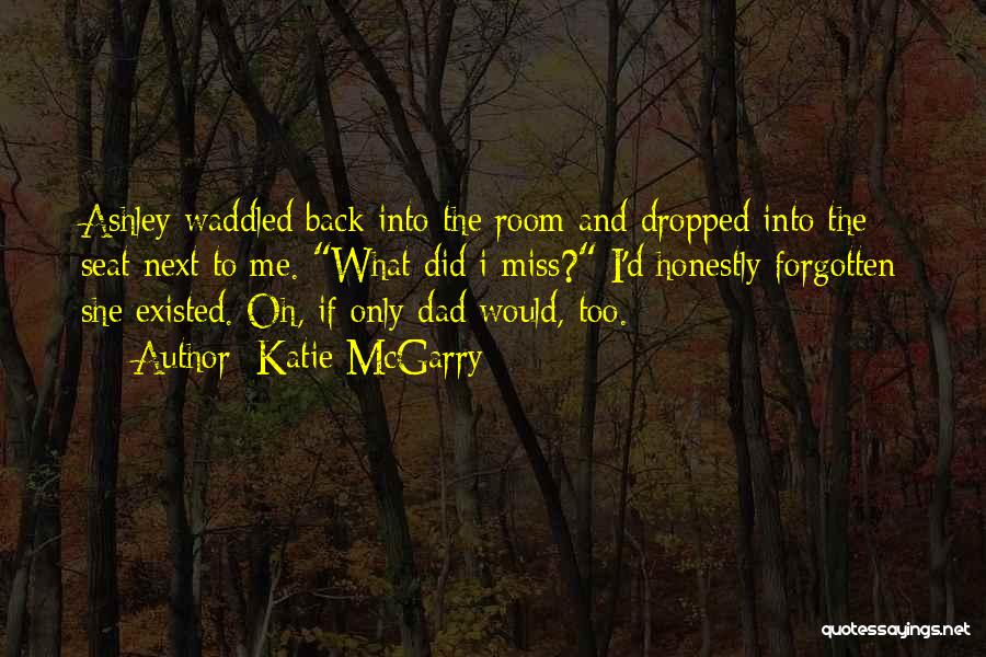 Katie McGarry Quotes: Ashley Waddled Back Into The Room And Dropped Into The Seat Next To Me. What Did I Miss? I'd Honestly