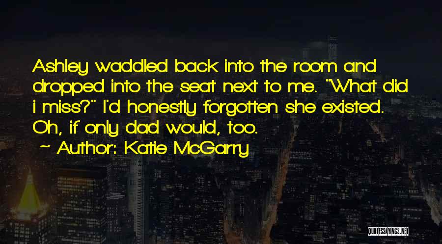 Katie McGarry Quotes: Ashley Waddled Back Into The Room And Dropped Into The Seat Next To Me. What Did I Miss? I'd Honestly