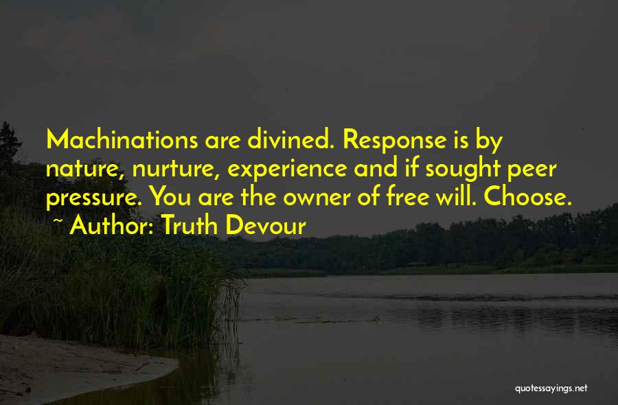 Truth Devour Quotes: Machinations Are Divined. Response Is By Nature, Nurture, Experience And If Sought Peer Pressure. You Are The Owner Of Free
