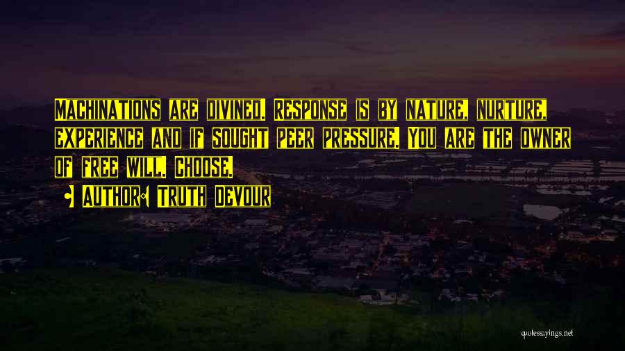 Truth Devour Quotes: Machinations Are Divined. Response Is By Nature, Nurture, Experience And If Sought Peer Pressure. You Are The Owner Of Free