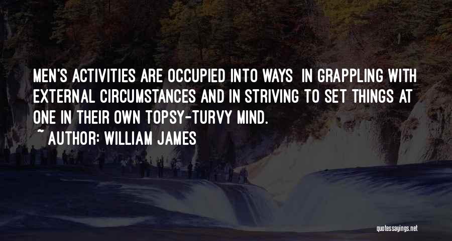 William James Quotes: Men's Activities Are Occupied Into Ways In Grappling With External Circumstances And In Striving To Set Things At One In