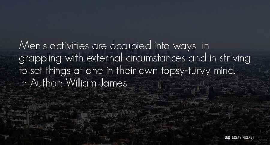William James Quotes: Men's Activities Are Occupied Into Ways In Grappling With External Circumstances And In Striving To Set Things At One In