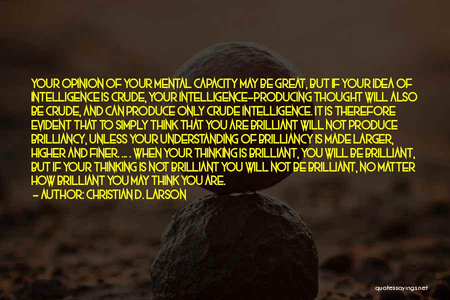 Christian D. Larson Quotes: Your Opinion Of Your Mental Capacity May Be Great, But If Your Idea Of Intelligence Is Crude, Your Intelligence-producing Thought