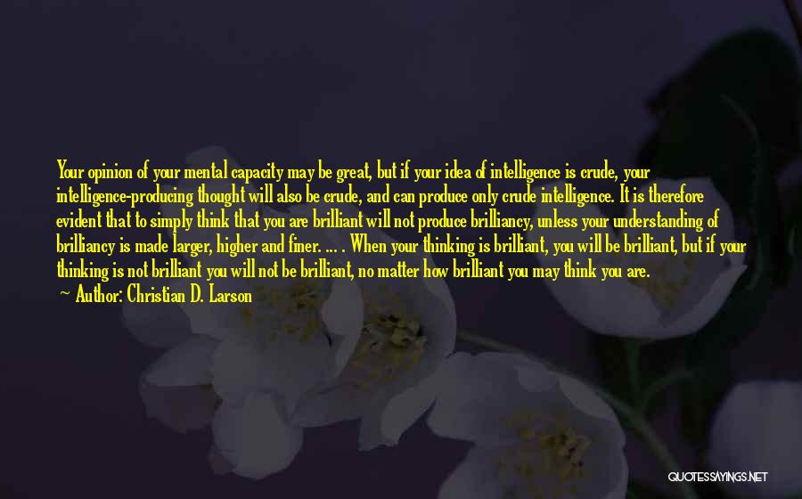 Christian D. Larson Quotes: Your Opinion Of Your Mental Capacity May Be Great, But If Your Idea Of Intelligence Is Crude, Your Intelligence-producing Thought