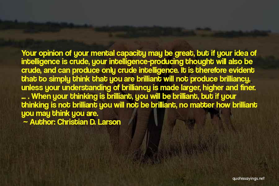 Christian D. Larson Quotes: Your Opinion Of Your Mental Capacity May Be Great, But If Your Idea Of Intelligence Is Crude, Your Intelligence-producing Thought
