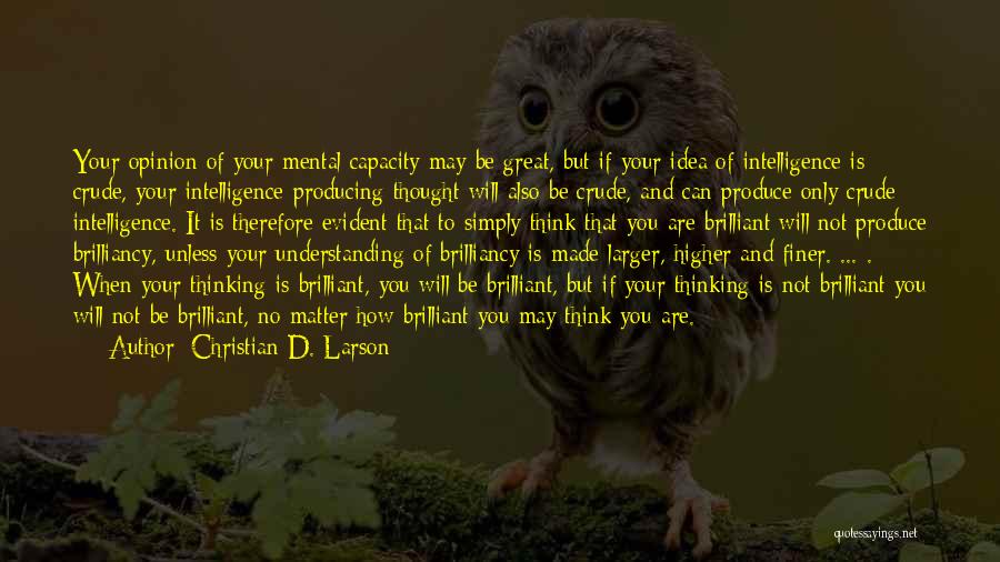 Christian D. Larson Quotes: Your Opinion Of Your Mental Capacity May Be Great, But If Your Idea Of Intelligence Is Crude, Your Intelligence-producing Thought
