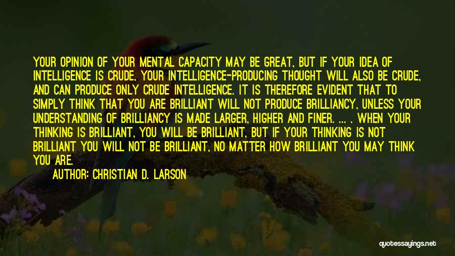 Christian D. Larson Quotes: Your Opinion Of Your Mental Capacity May Be Great, But If Your Idea Of Intelligence Is Crude, Your Intelligence-producing Thought