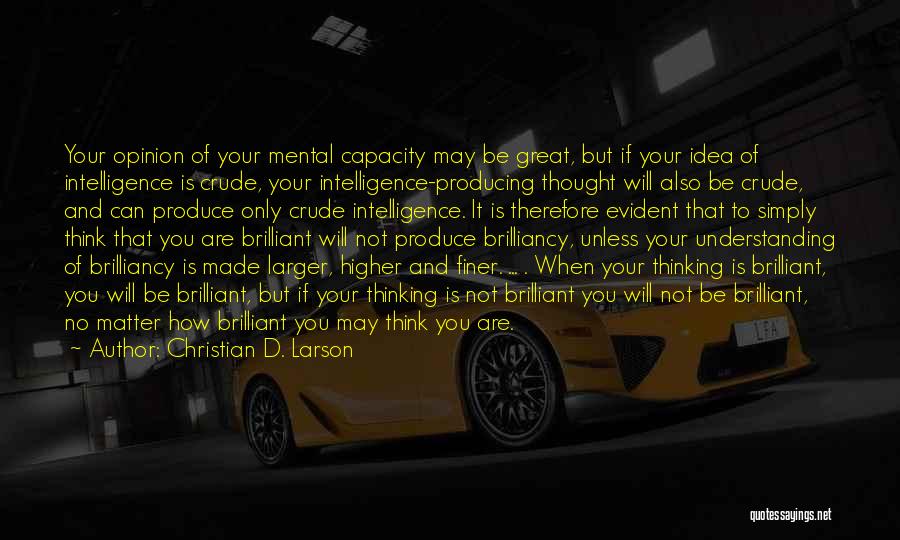 Christian D. Larson Quotes: Your Opinion Of Your Mental Capacity May Be Great, But If Your Idea Of Intelligence Is Crude, Your Intelligence-producing Thought