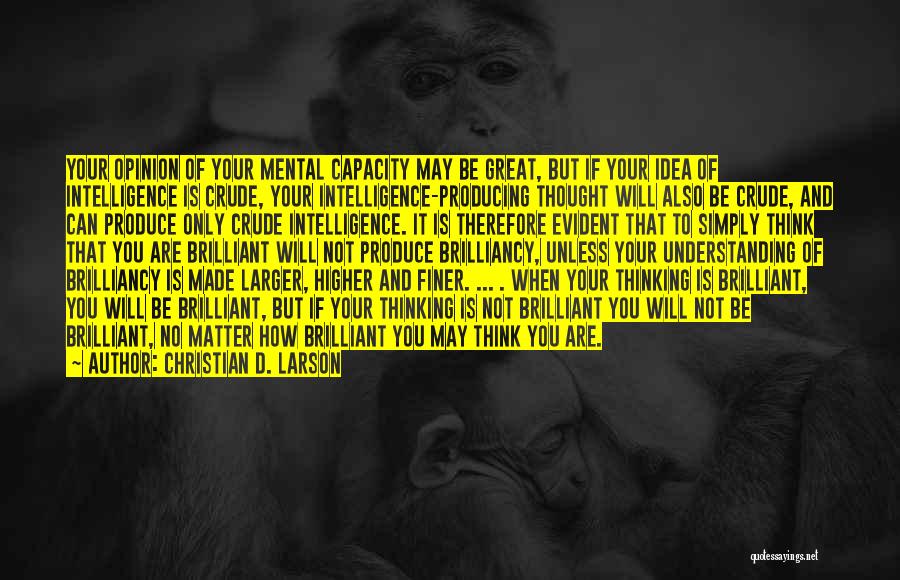 Christian D. Larson Quotes: Your Opinion Of Your Mental Capacity May Be Great, But If Your Idea Of Intelligence Is Crude, Your Intelligence-producing Thought