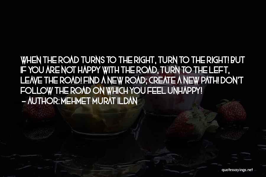 Mehmet Murat Ildan Quotes: When The Road Turns To The Right, Turn To The Right! But If You Are Not Happy With The Road,