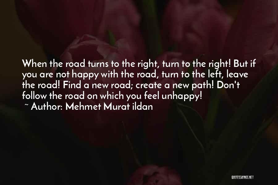 Mehmet Murat Ildan Quotes: When The Road Turns To The Right, Turn To The Right! But If You Are Not Happy With The Road,
