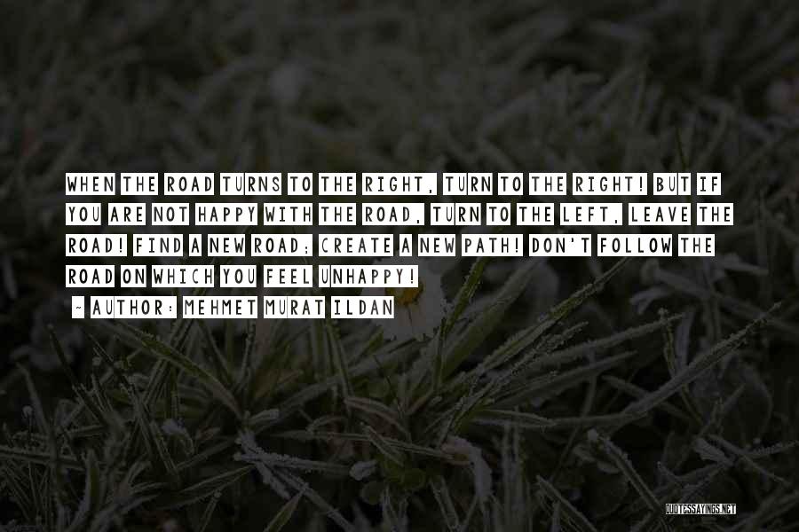 Mehmet Murat Ildan Quotes: When The Road Turns To The Right, Turn To The Right! But If You Are Not Happy With The Road,