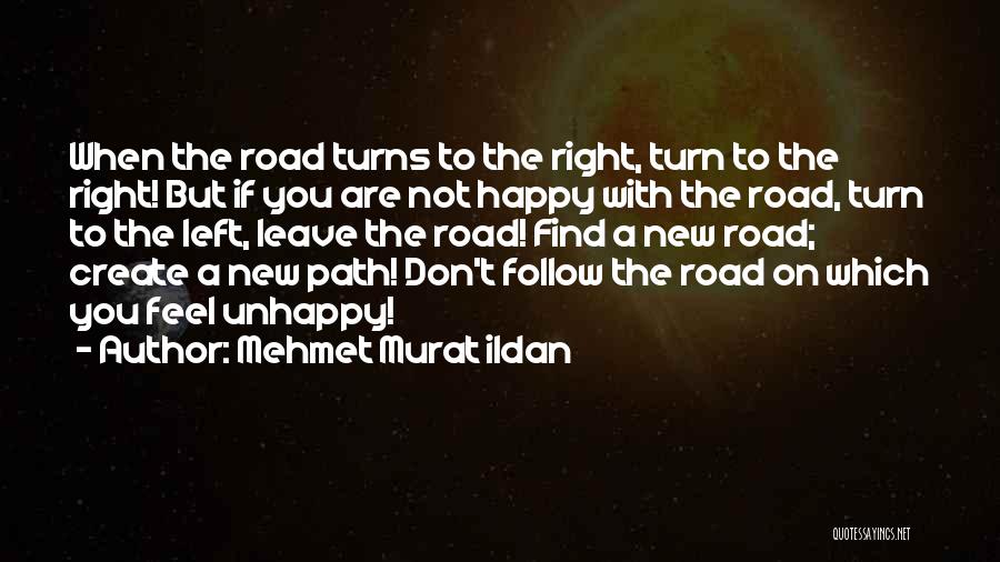 Mehmet Murat Ildan Quotes: When The Road Turns To The Right, Turn To The Right! But If You Are Not Happy With The Road,