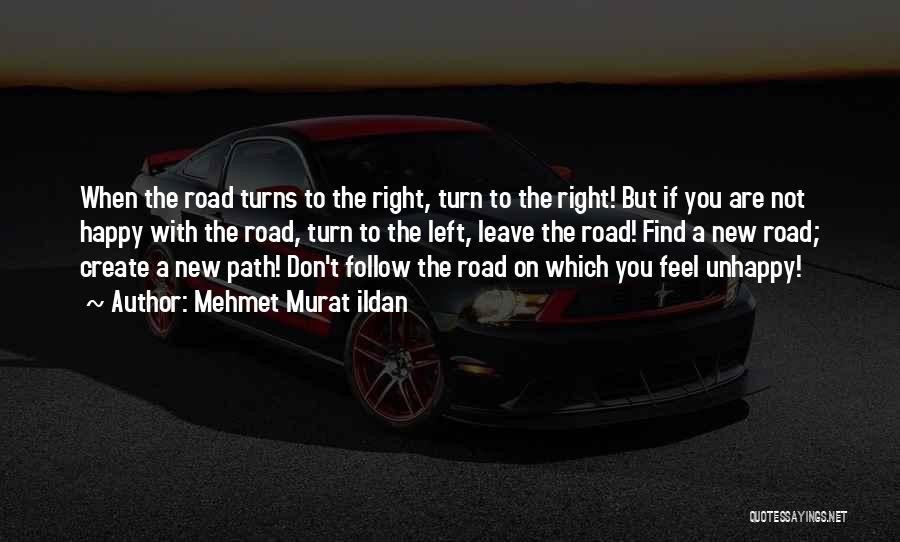 Mehmet Murat Ildan Quotes: When The Road Turns To The Right, Turn To The Right! But If You Are Not Happy With The Road,