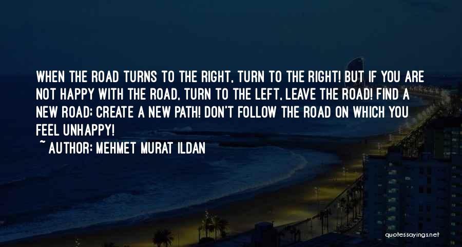 Mehmet Murat Ildan Quotes: When The Road Turns To The Right, Turn To The Right! But If You Are Not Happy With The Road,