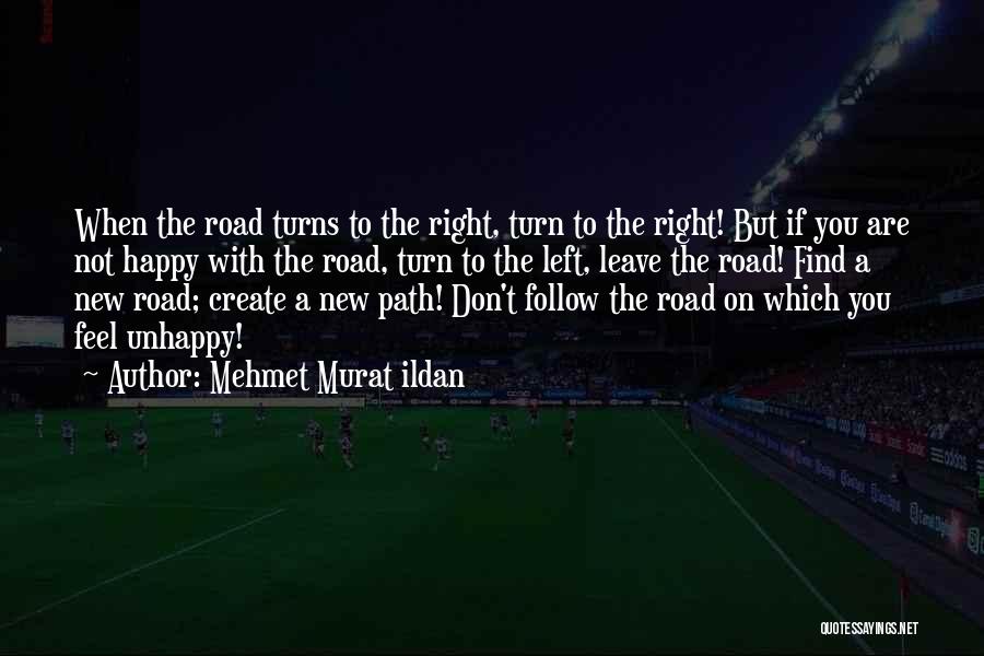 Mehmet Murat Ildan Quotes: When The Road Turns To The Right, Turn To The Right! But If You Are Not Happy With The Road,