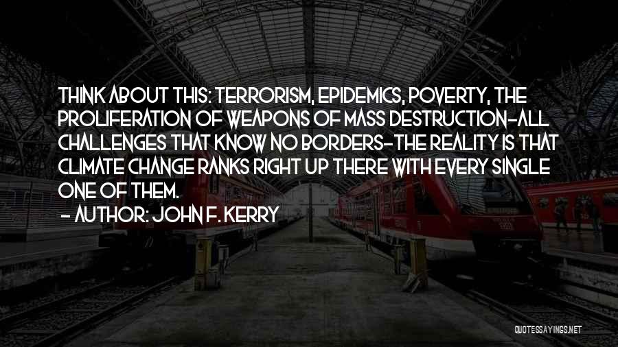 John F. Kerry Quotes: Think About This: Terrorism, Epidemics, Poverty, The Proliferation Of Weapons Of Mass Destruction-all Challenges That Know No Borders-the Reality Is