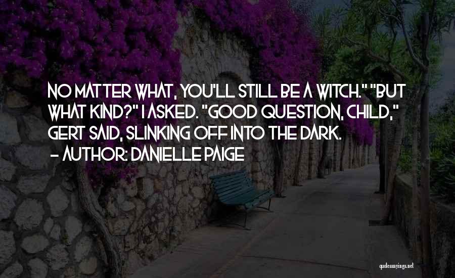 Danielle Paige Quotes: No Matter What, You'll Still Be A Witch. But What Kind? I Asked. Good Question, Child, Gert Said, Slinking Off