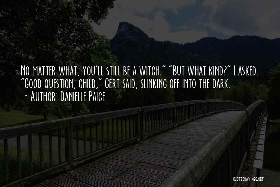 Danielle Paige Quotes: No Matter What, You'll Still Be A Witch. But What Kind? I Asked. Good Question, Child, Gert Said, Slinking Off