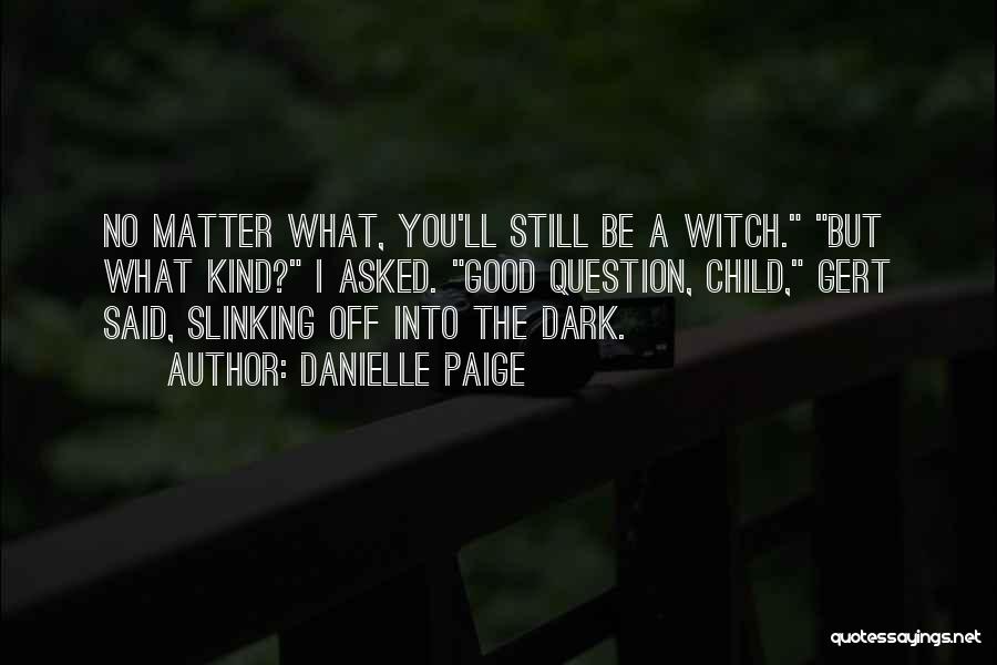 Danielle Paige Quotes: No Matter What, You'll Still Be A Witch. But What Kind? I Asked. Good Question, Child, Gert Said, Slinking Off