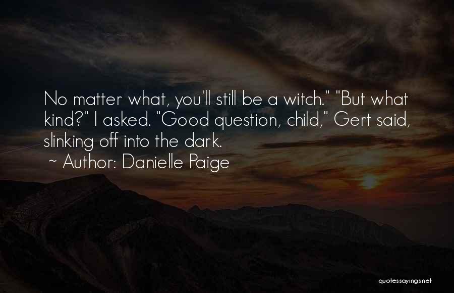 Danielle Paige Quotes: No Matter What, You'll Still Be A Witch. But What Kind? I Asked. Good Question, Child, Gert Said, Slinking Off