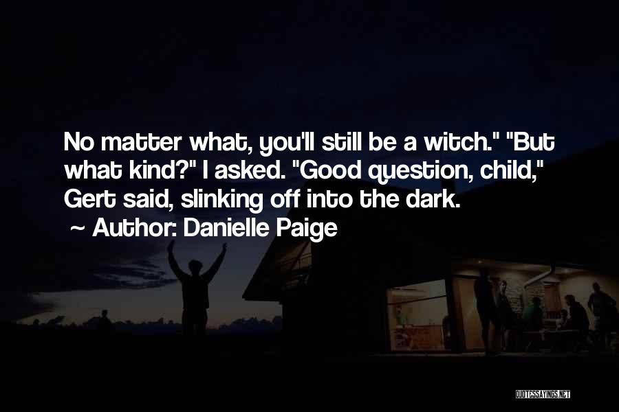 Danielle Paige Quotes: No Matter What, You'll Still Be A Witch. But What Kind? I Asked. Good Question, Child, Gert Said, Slinking Off