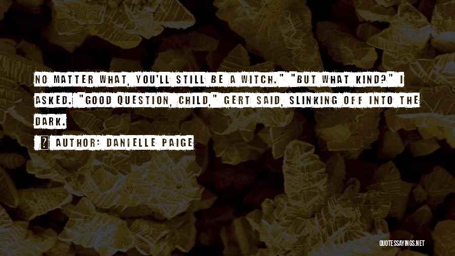 Danielle Paige Quotes: No Matter What, You'll Still Be A Witch. But What Kind? I Asked. Good Question, Child, Gert Said, Slinking Off