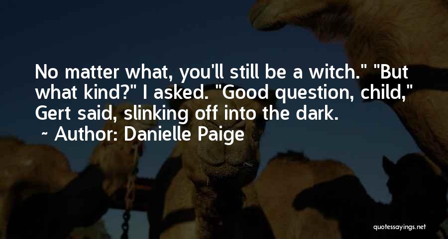Danielle Paige Quotes: No Matter What, You'll Still Be A Witch. But What Kind? I Asked. Good Question, Child, Gert Said, Slinking Off
