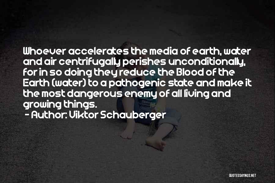 Viktor Schauberger Quotes: Whoever Accelerates The Media Of Earth, Water And Air Centrifugally Perishes Unconditionally, For In So Doing They Reduce The Blood