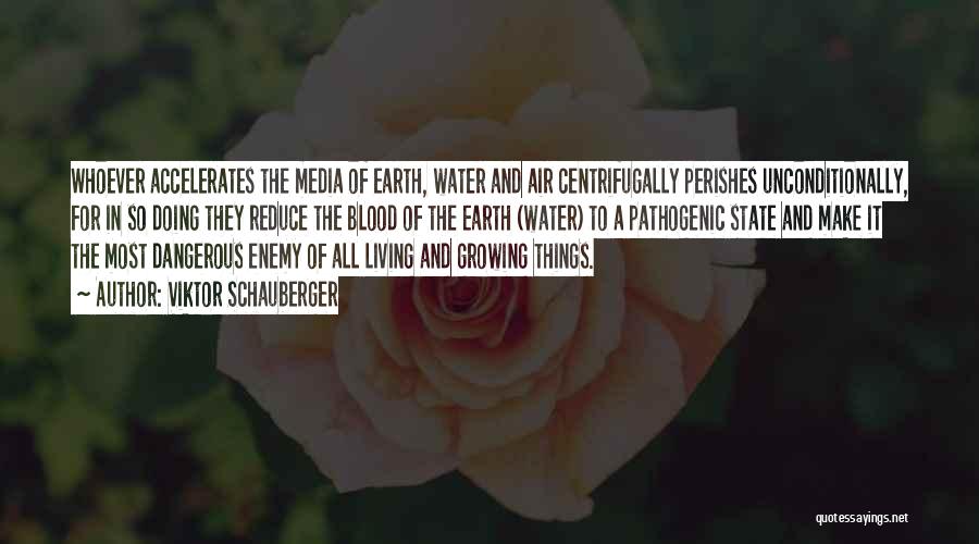 Viktor Schauberger Quotes: Whoever Accelerates The Media Of Earth, Water And Air Centrifugally Perishes Unconditionally, For In So Doing They Reduce The Blood