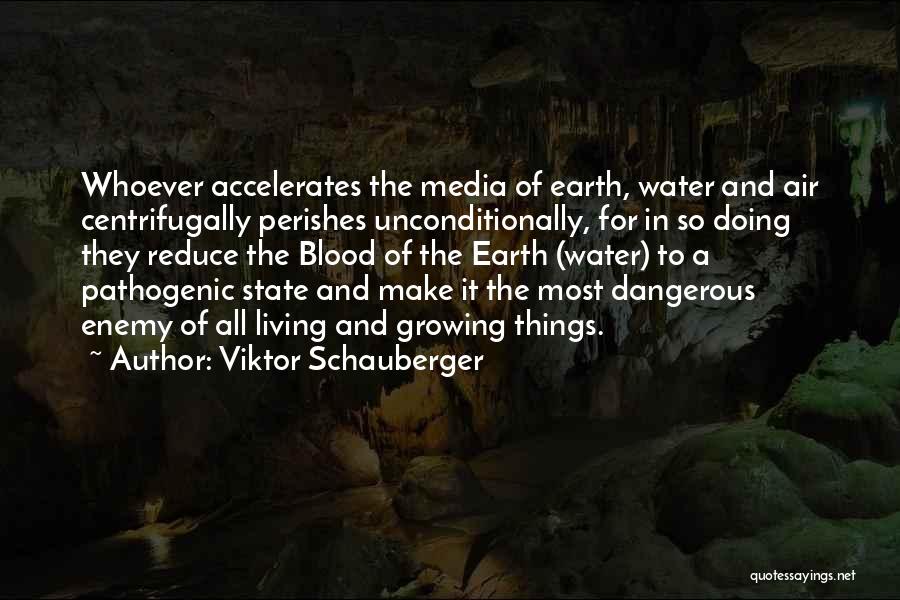 Viktor Schauberger Quotes: Whoever Accelerates The Media Of Earth, Water And Air Centrifugally Perishes Unconditionally, For In So Doing They Reduce The Blood