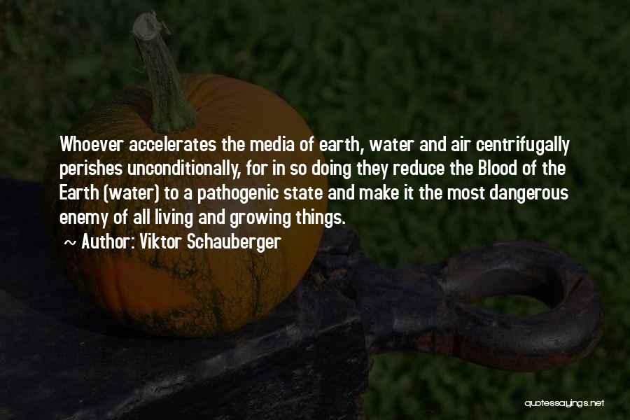 Viktor Schauberger Quotes: Whoever Accelerates The Media Of Earth, Water And Air Centrifugally Perishes Unconditionally, For In So Doing They Reduce The Blood