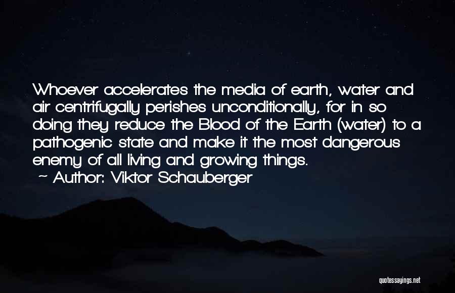Viktor Schauberger Quotes: Whoever Accelerates The Media Of Earth, Water And Air Centrifugally Perishes Unconditionally, For In So Doing They Reduce The Blood